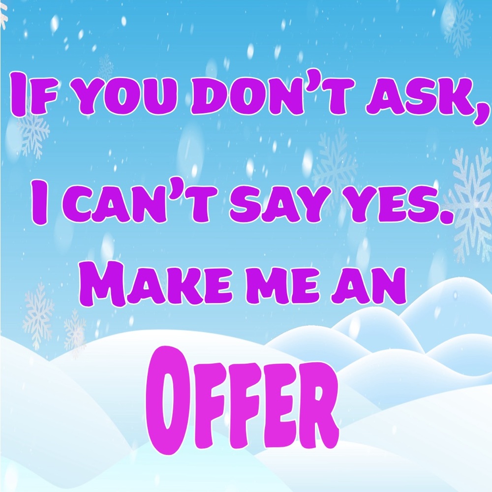 I’m always open to offers. I can’t say yes if you don’t ask.